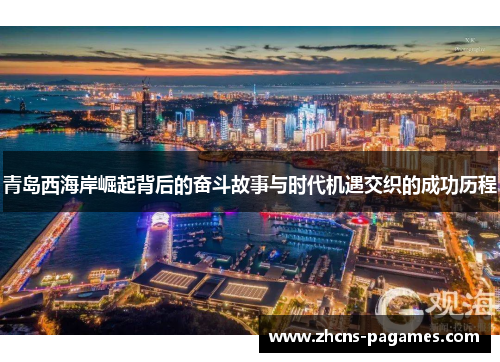 青岛西海岸崛起背后的奋斗故事与时代机遇交织的成功历程