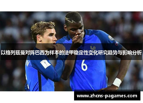 以格列兹曼对阵巴西为样本的法甲稳定性变化研究趋势与影响分析