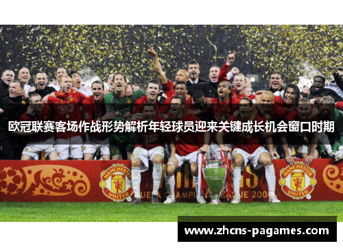 欧冠联赛客场作战形势解析年轻球员迎来关键成长机会窗口时期