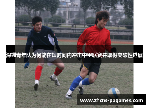 深圳青年队为何能在短时间内冲击中甲联赛并取得突破性进展