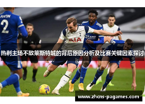 热刺主场不敌莱斯特城的背后原因分析及比赛关键因素探讨