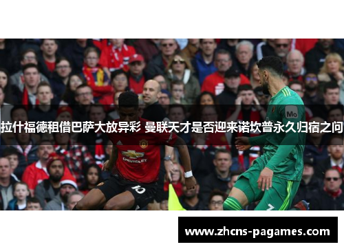 拉什福德租借巴萨大放异彩 曼联天才是否迎来诺坎普永久归宿之问