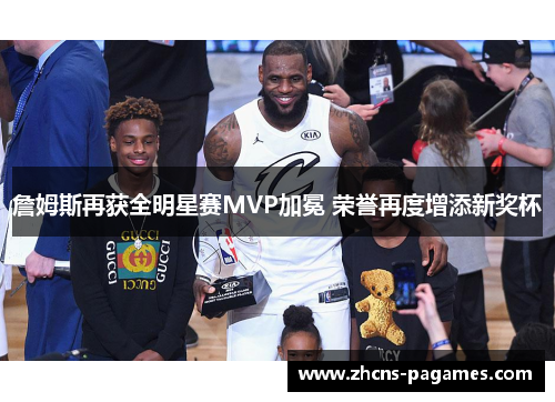 詹姆斯再获全明星赛MVP加冕 荣誉再度增添新奖杯