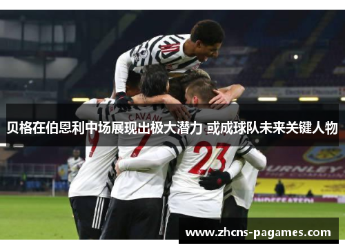 贝格在伯恩利中场展现出极大潜力 或成球队未来关键人物