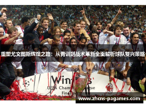 重塑尤文图斯辉煌之路：从青训到战术革新全面解析球队复兴策略