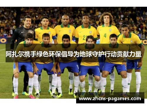 阿扎尔携手绿色环保倡导为地球守护行动贡献力量