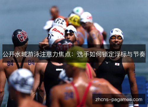 公开水域游泳注意力焦点：选手如何锁定浮标与节奏